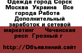 Одежда город Сорск Москва, Украина - Все города Работа » Дополнительный заработок и сетевой маркетинг   . Чеченская респ.,Грозный г.